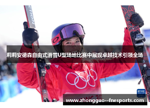 莉莉安德森自由式滑雪U型场地比赛中展现卓越技术引领全场
