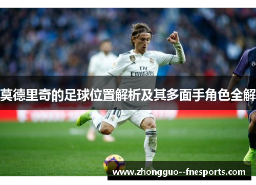 莫德里奇的足球位置解析及其多面手角色全解