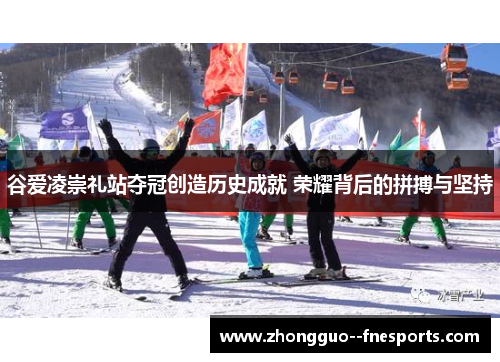 谷爱凌崇礼站夺冠创造历史成就 荣耀背后的拼搏与坚持