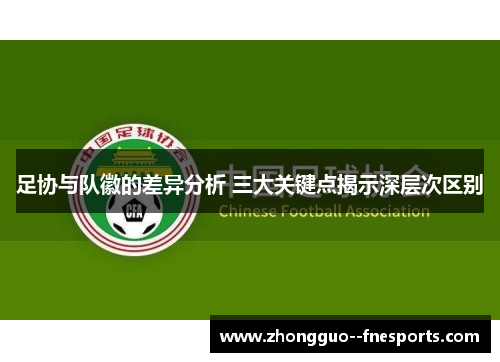足协与队徽的差异分析 三大关键点揭示深层次区别