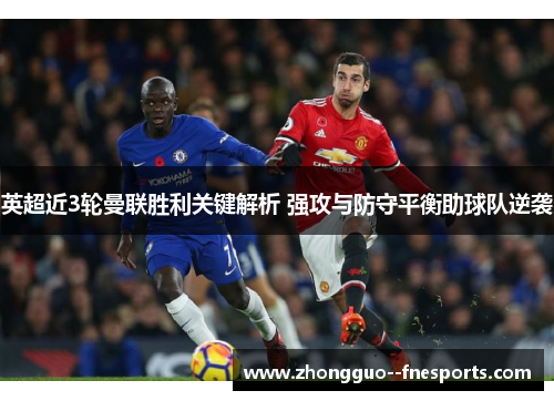 英超近3轮曼联胜利关键解析 强攻与防守平衡助球队逆袭