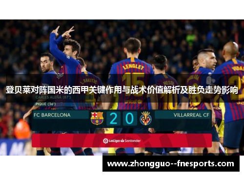 登贝莱对阵国米的西甲关键作用与战术价值解析及胜负走势影响 登贝莱对阵国米的西甲关键作用与战术价值解析及胜负走势影响