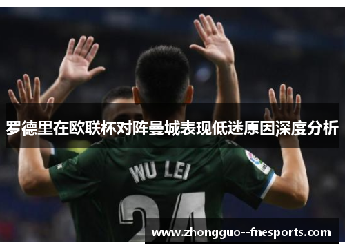 罗德里在欧联杯对阵曼城表现低迷原因深度分析 罗德里在欧联杯对阵曼城表现低迷原因深度分析