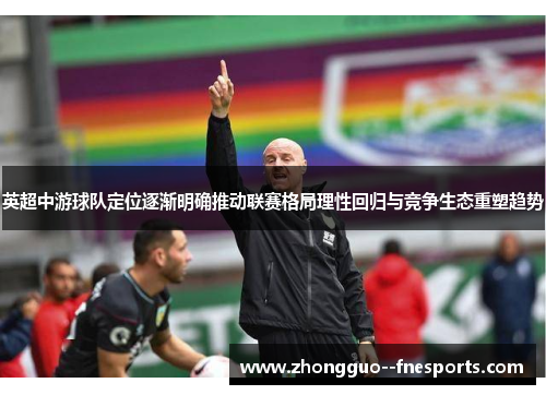 英超中游球队定位逐渐明确推动联赛格局理性回归与竞争生态重塑趋势 英超中游球队定位逐渐明确推动联赛格局理性回归与竞争生态重塑趋势