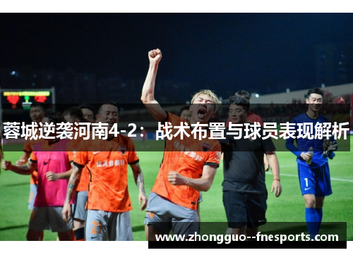 蓉城逆袭河南4-2:战术布置与球员表现解析 蓉城逆袭河南4-2:战术布置与球员表现解析