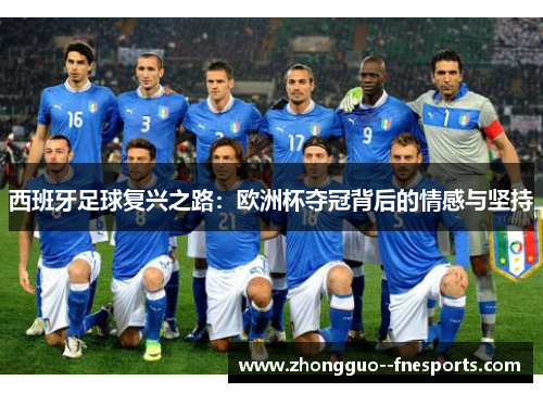 西班牙足球复兴之路:欧洲杯夺冠背后的情感与坚持 西班牙足球复兴之路:欧洲杯夺冠背后的情感与坚持