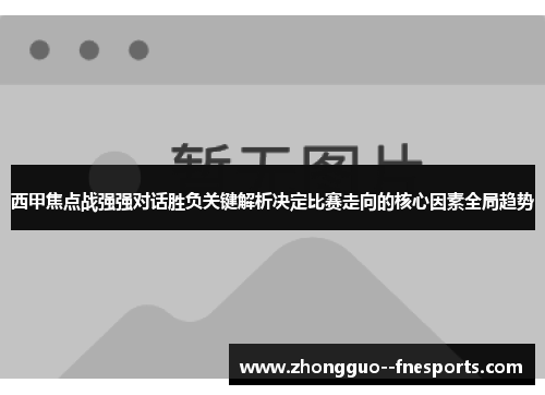 西甲焦点战强强对话胜负关键解析决定比赛走向的核心因素全局趋势 西甲焦点战强强对话胜负关键解析决定比赛走向的核心因素全局趋势