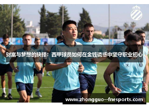 财富与梦想的抉择:西甲球员如何在金钱诱惑中坚守职业初心 财富与梦想的抉择:西甲球员如何在金钱诱惑中坚守职业初心