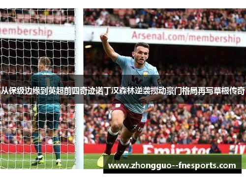 从保级边缘到英超前四奇迹诺丁汉森林逆袭搅动豪门格局再写草根传奇 从保级边缘到英超前四奇迹诺丁汉森林逆袭搅动豪门格局再写草根传奇