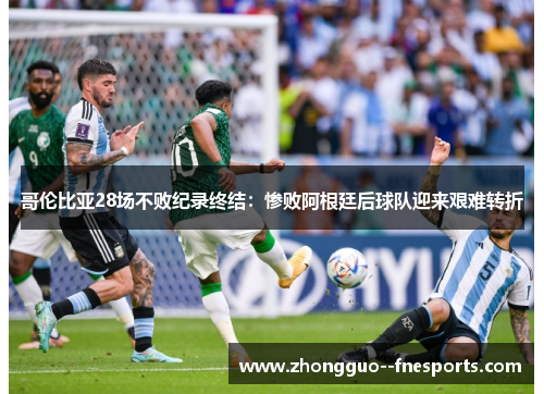 哥伦比亚28场不败纪录终结:惨败阿根廷后球队迎来艰难转折 哥伦比亚28场不败纪录终结:惨败阿根廷后球队迎来艰难转折