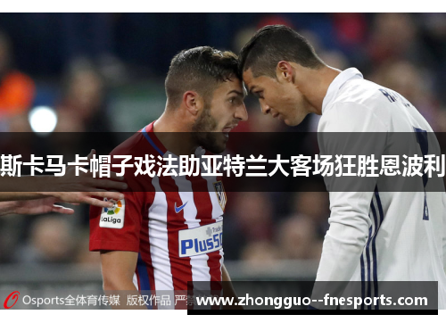 斯卡马卡帽子戏法助亚特兰大客场狂胜恩波利 斯卡马卡帽子戏法助亚特兰大客场狂胜恩波利