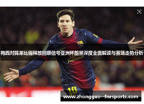 梅西对阵莱比锡释放回暖信号亚洲杯前景深度全面解读与赛场走势分析 梅西对阵莱比锡释放回暖信号亚洲杯前景深度全面解读与赛场走势分析