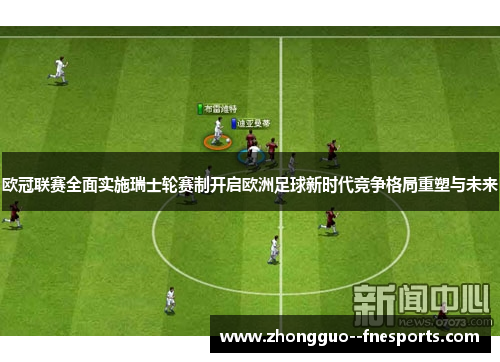 欧冠联赛全面实施瑞士轮赛制开启欧洲足球新时代竞争格局重塑与未来