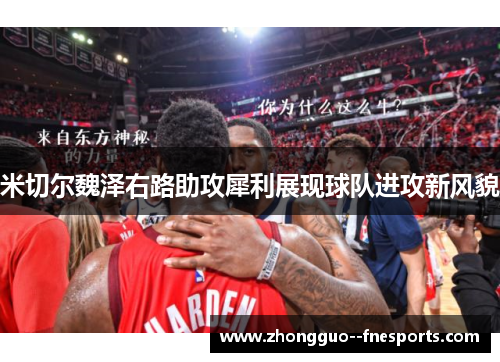 米切尔魏泽右路助攻犀利展现球队进攻新风貌 米切尔魏泽右路助攻犀利展现球队进攻新风貌