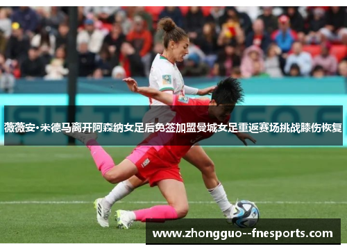 薇薇安·米德马离开阿森纳女足后免签加盟曼城女足重返赛场挑战膝伤恢复 薇薇安·米德马离开阿森纳女足后免签加盟曼城女足重返赛场挑战膝伤恢复