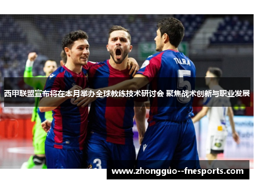 西甲联盟宣布将在本月举办全球教练技术研讨会 聚焦战术创新与职业发展 西甲联盟宣布将在本月举办全球教练技术研讨会 聚焦战术创新与职业发展