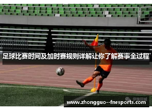 足球比赛时间及加时赛规则详解让你了解赛事全过程 足球比赛时间及加时赛规则详解让你了解赛事全过程