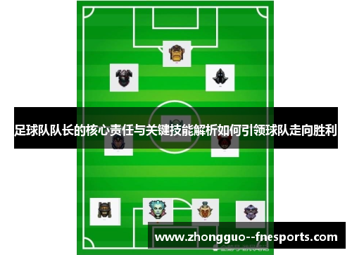 足球队队长的核心责任与关键技能解析如何引领球队走向胜利 足球队队长的核心责任与关键技能解析如何引领球队走向胜利