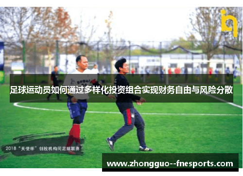 足球运动员如何通过多样化投资组合实现财务自由与风险分散 足球运动员如何通过多样化投资组合实现财务自由与风险分散