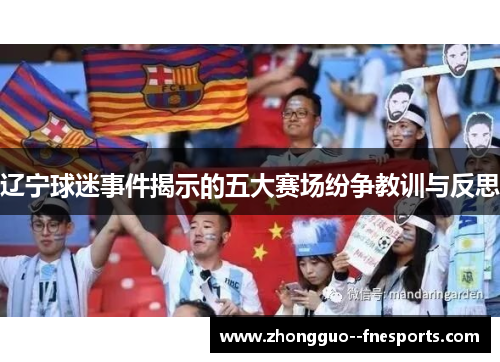 辽宁球迷事件揭示的五大赛场纷争教训与反思