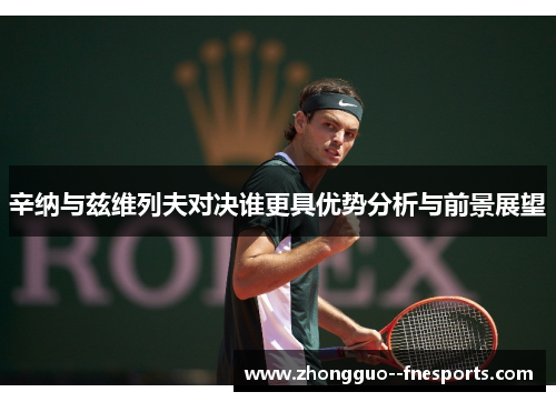 辛纳与兹维列夫对决谁更具优势分析与前景展望 辛纳与兹维列夫对决谁更具优势分析与前景展望