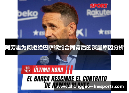 阿劳霍为何拒绝巴萨续约合同背后的深层原因分析