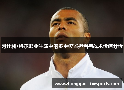 阿什利·科尔职业生涯中的多重位置担当与战术价值分析