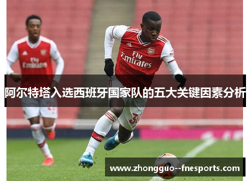 阿尔特塔入选西班牙国家队的五大关键因素分析