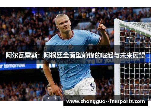 阿尔瓦雷斯：阿根廷全面型前锋的崛起与未来展望