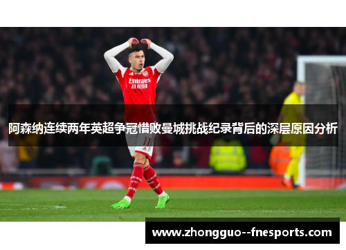 阿森纳连续两年英超争冠惜败曼城挑战纪录背后的深层原因分析