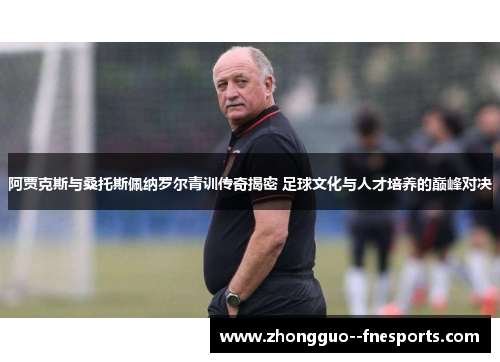 阿贾克斯与桑托斯佩纳罗尔青训传奇揭密 足球文化与人才培养的巅峰对决