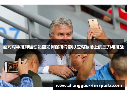 面对对手挑衅运动员应如何保持冷静以应对赛场上的压力与挑战