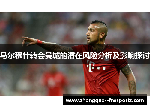 马尔穆什转会曼城的潜在风险分析及影响探讨