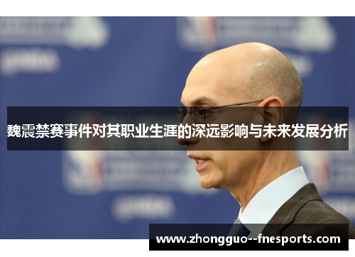 魏震禁赛事件对其职业生涯的深远影响与未来发展分析 魏震禁赛事件对其职业生涯的深远影响与未来发展分析