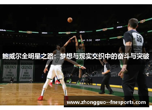 鲍威尔全明星之路:梦想与现实交织中的奋斗与突破 鲍威尔全明星之路:梦想与现实交织中的奋斗与突破
