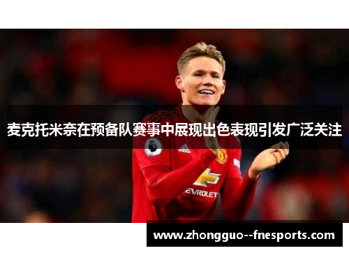 麦克托米奈在预备队赛事中展现出色表现引发广泛关注