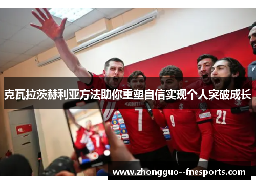 克瓦拉茨赫利亚方法助你重塑自信实现个人突破成长 克瓦拉茨赫利亚方法助你重塑自信实现个人突破成长