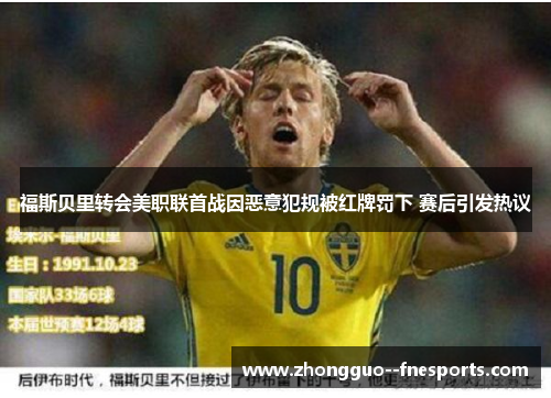 福斯贝里转会美职联首战因恶意犯规被红牌罚下 赛后引发热议 福斯贝里转会美职联首战因恶意犯规被红牌罚下 赛后引发热议