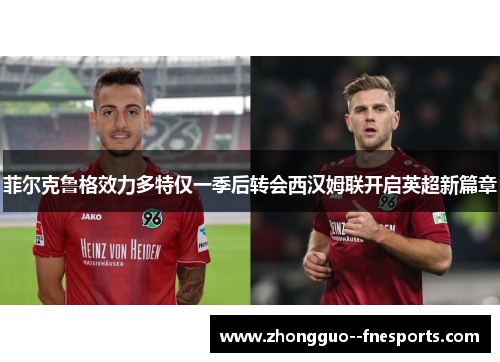 菲尔克鲁格效力多特仅一季后转会西汉姆联开启英超新篇章 菲尔克鲁格效力多特仅一季后转会西汉姆联开启英超新篇章